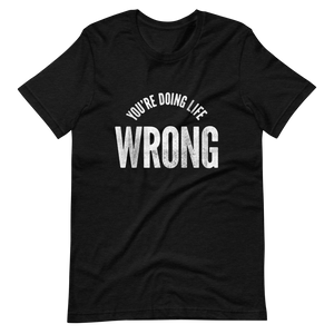 You're Doing Life Wrong T-Shirt
