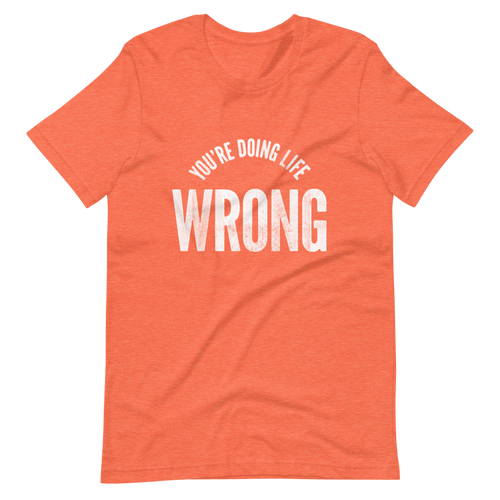 You're Doing Life Wrong T-Shirt