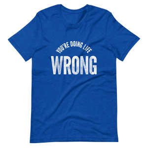You're Doing Life Wrong T-Shirt